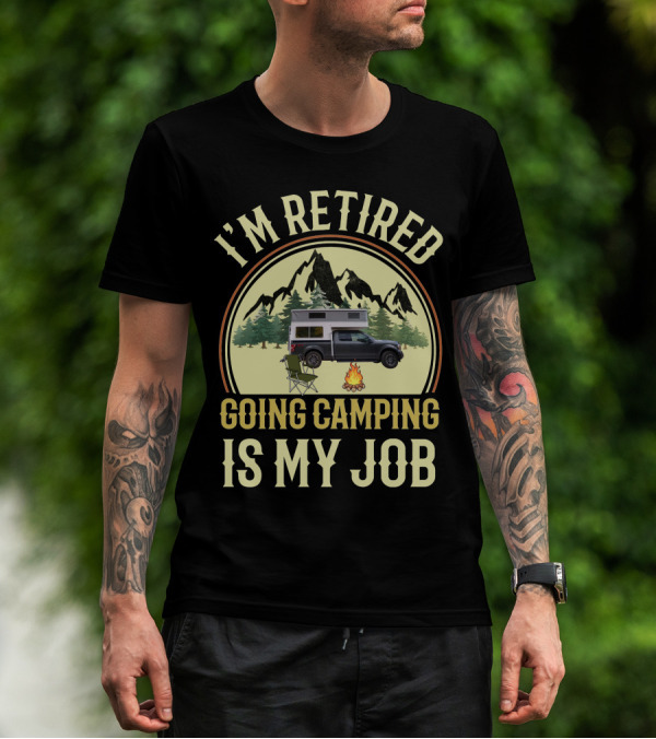 I'm Retired Going Camping Is My Job Outfitter Truck Campers T-Shirt