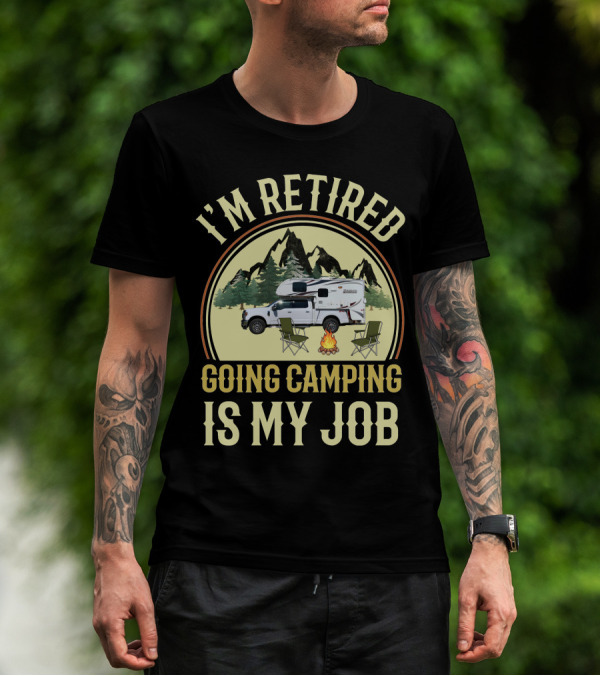 I'm Retired Going Camping Is My Job Lance Truck Camper T-Shirt