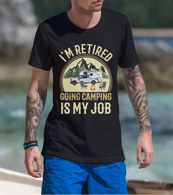 I'm Retired Going Camping Is My Job Lance Truck Camper T-Shirt
