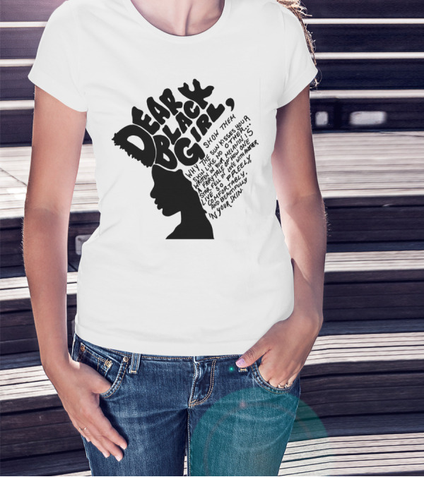 Dear Black Girl Show Them Why The Sun Kisses Your Skin When You Wake Melanin Love Freely And Beautifully T-Shirt