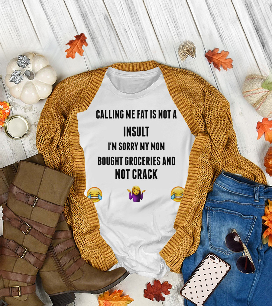 Calling Me Fat Is Not an Insult I'm Sorry My Mom Bought Groceries and Not Crack 😂🤷‍♀️😂 T-Shirt