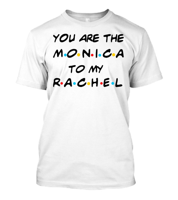 You Are The Monica To My Rachel Friends TV Show Inspired Text T-Shirt
