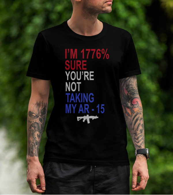 I'm 1776% Sure You're Not Taking My AR-15 With Red White Blue Text And Rifle T-Shirt