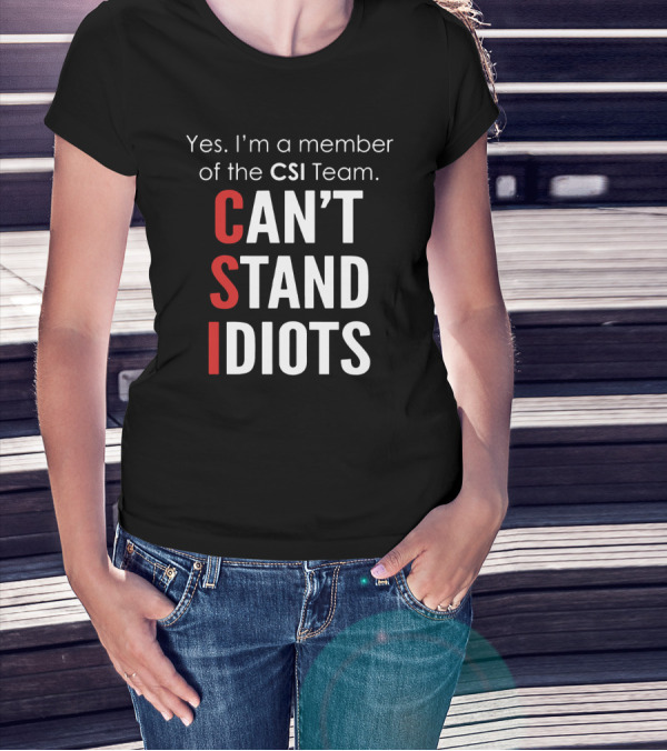 Yes I'm A Member Of The CSI Team Can't Stand Idiots T-Shirt