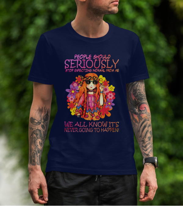 People Should Seriously Stop Expecting Normal From Me Hippie Girl We All Know It's Never Going To Happen T-Shirt