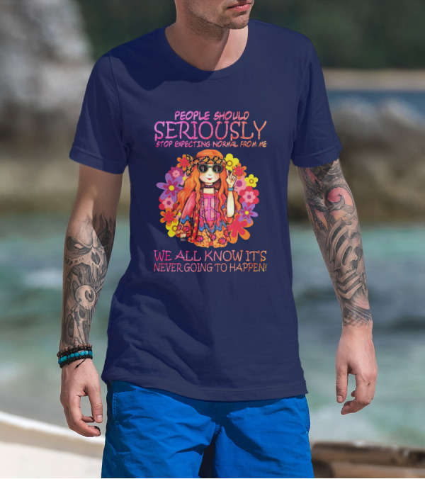 People Should Seriously Stop Expecting Normal From Me Hippie Girl We All Know It's Never Going To Happen T-Shirt