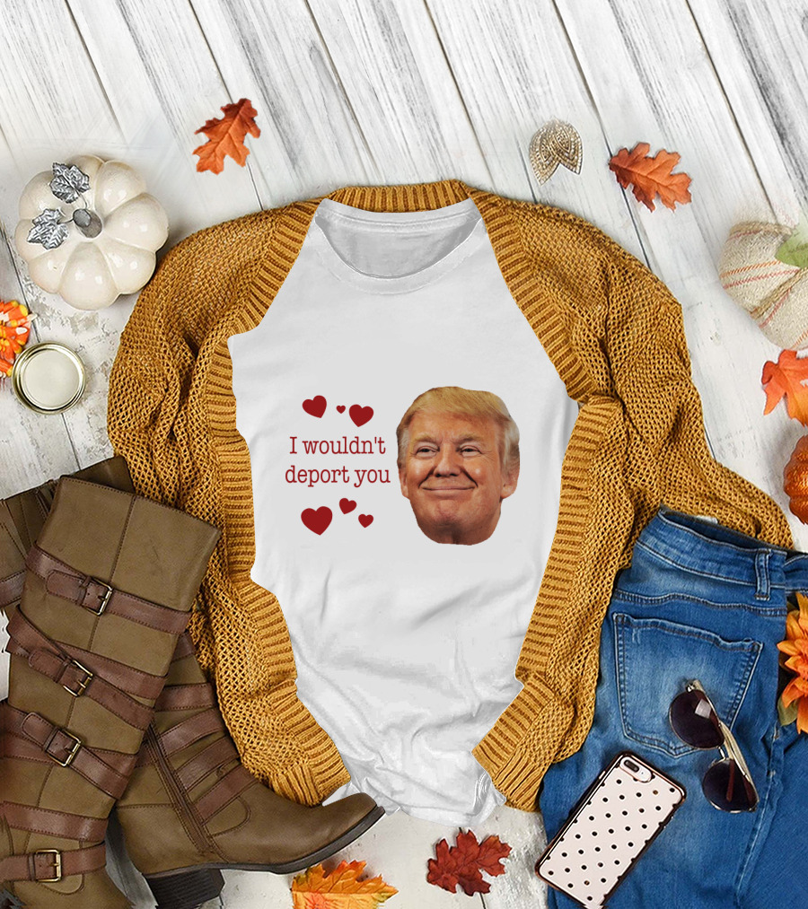 I Wouldn't Deport You Trump Smile with Hearts T-Shirt