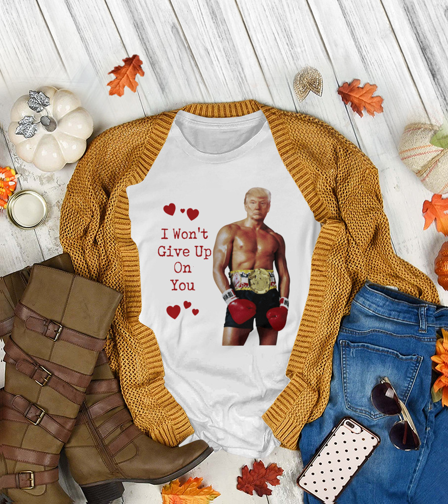 I Won't Give Up On You Rocky Trump Hearts Boxing Champion T-Shirt