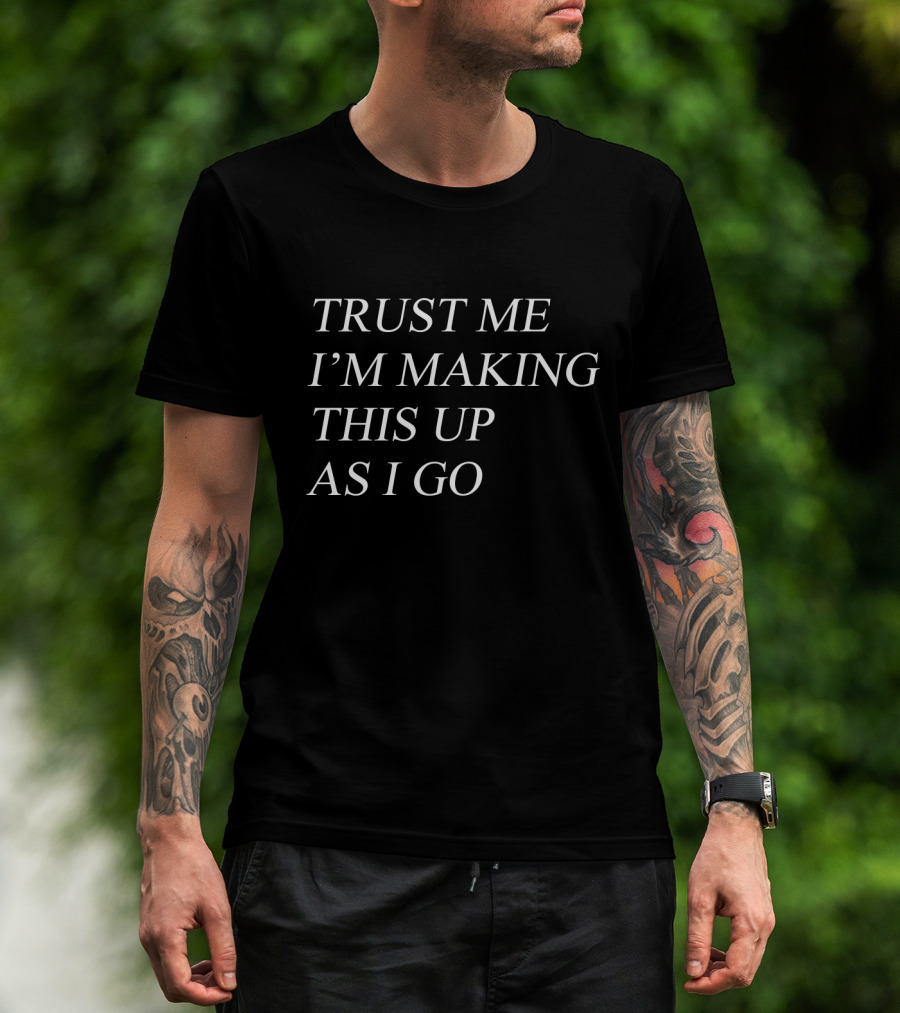 Trust Me I'm Making This Up As I Go T-Shirt