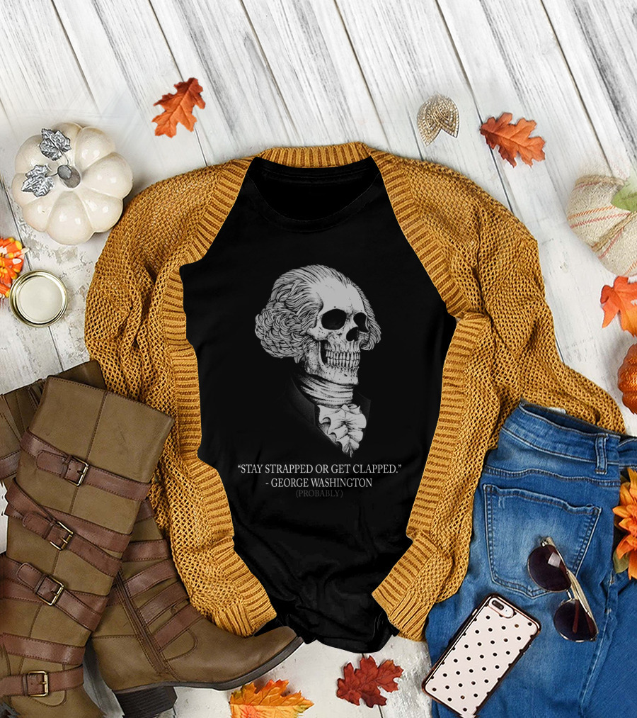 George Washington Skull Stay Strapped Or Get Clapped Probably T-Shirt