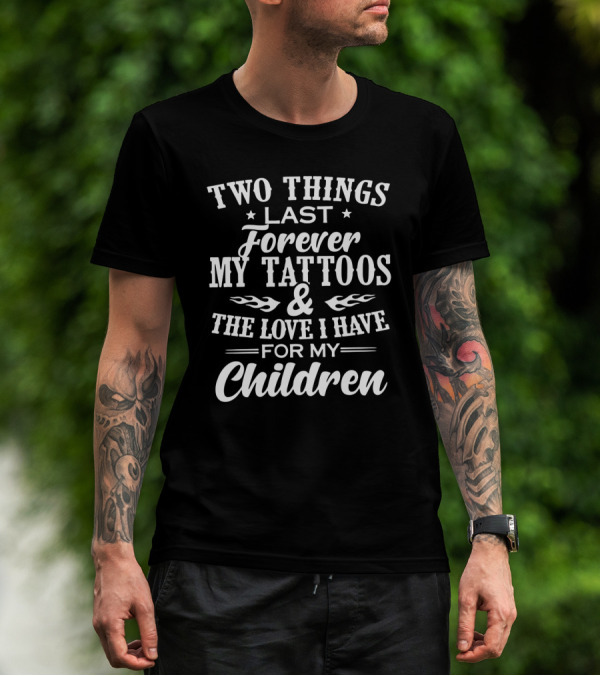 Two Things Last Forever My Tattoos And The Love I Have For My Children T-Shirt