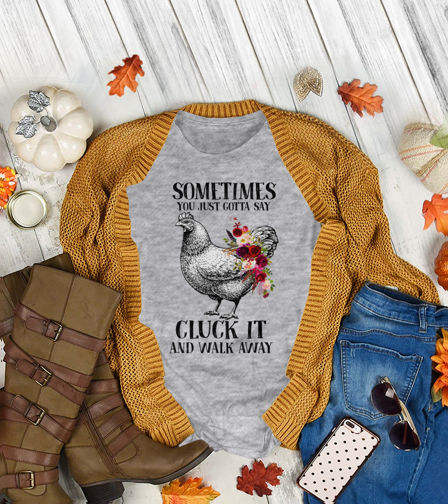 Sometimes You Just Gotta Say Cluck It and Walk Away Chicken with Flowers T-Shirt