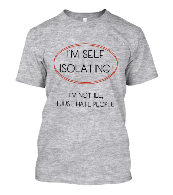 I'm Self Isolating I'm Not Ill I Just Hate People T-Shirt