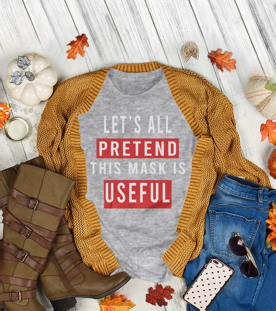 LET'S ALL PRETEND THIS MASK IS USEFUL T-Shirt