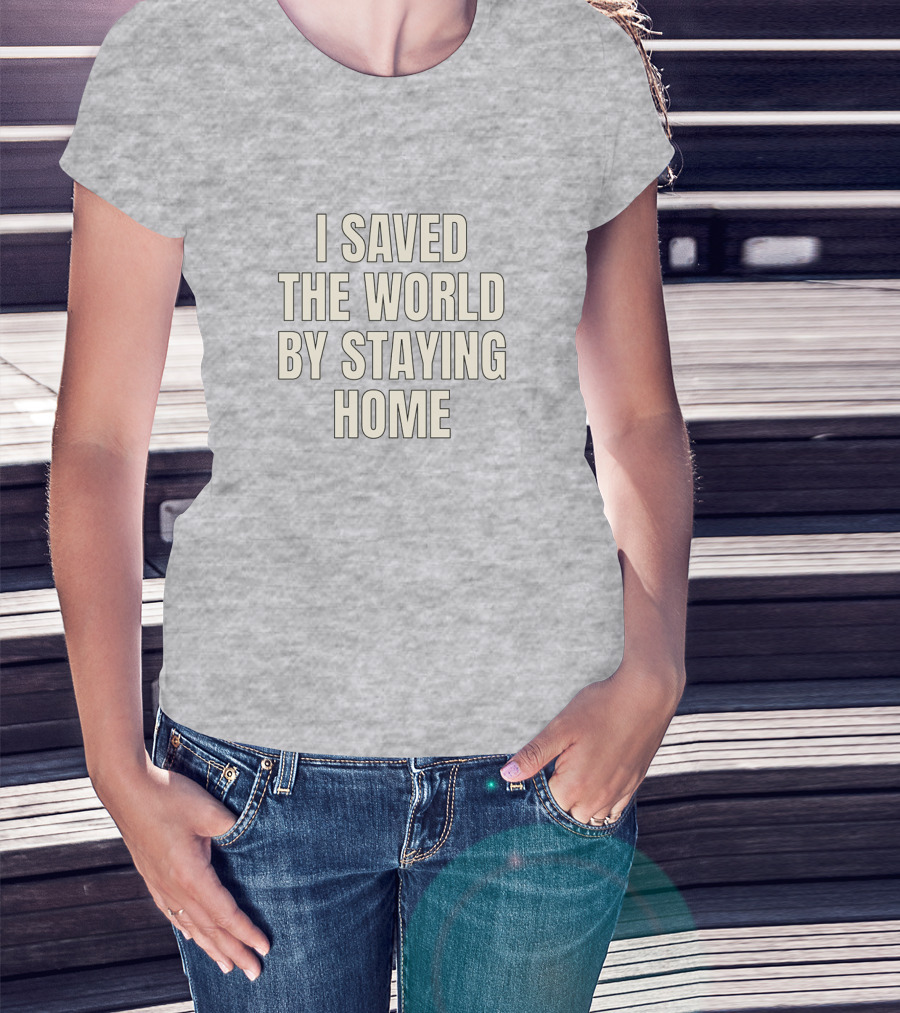I Saved The World By Staying Home T-Shirt