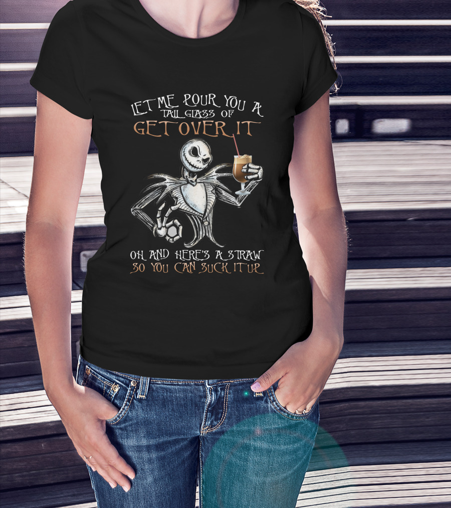 Jack Skellington Let Me Pour You A Tall Glass Of Get Over It Oh And Here's A Straw So You Can Suck It Up T-Shirt