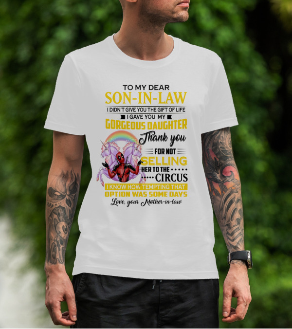 To My Dear Son-In-Law I Didn't Give You The Gift Of Life Thank You For Not Selling Her To The Circus Love Your Mother-In-Law Deadpool Unicorn T-Shirt