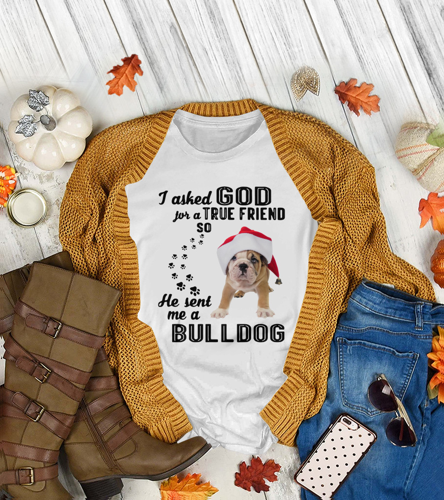 I Asked God for a True Friend So He Sent Me a Christmas Bulldog T-Shirt