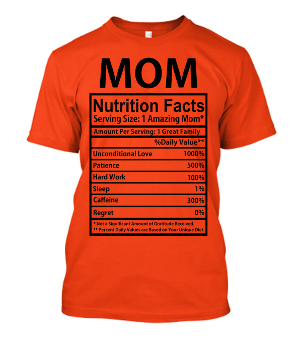 MOM Nutrition Facts Serving Size One Amazing Mom Unconditional Love Patience Hard Work Sleep Caffeine Regret T-Shirt