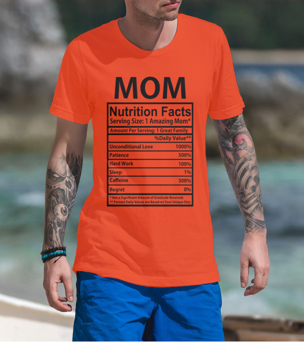 MOM Nutrition Facts Serving Size One Amazing Mom Unconditional Love Patience Hard Work Sleep Caffeine Regret T-Shirt