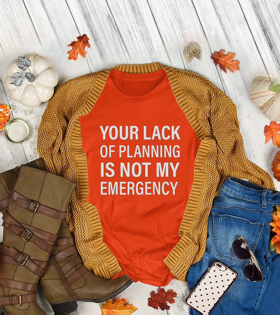 Your Lack of Planning Is Not My Emergency T-Shirt