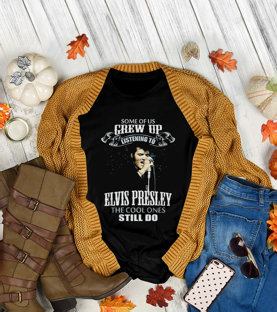 SOME OF US GREW UP LISTENING TO ELVIS PRESLEY THE COOL ONES STILL DO T-Shirt