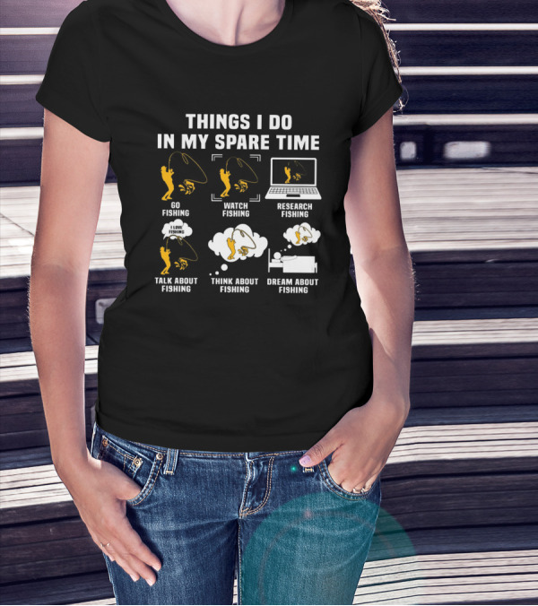 Things I Do In My Spare Time Go Watch Research Talk About Think About Dream About Fishing T-Shirt