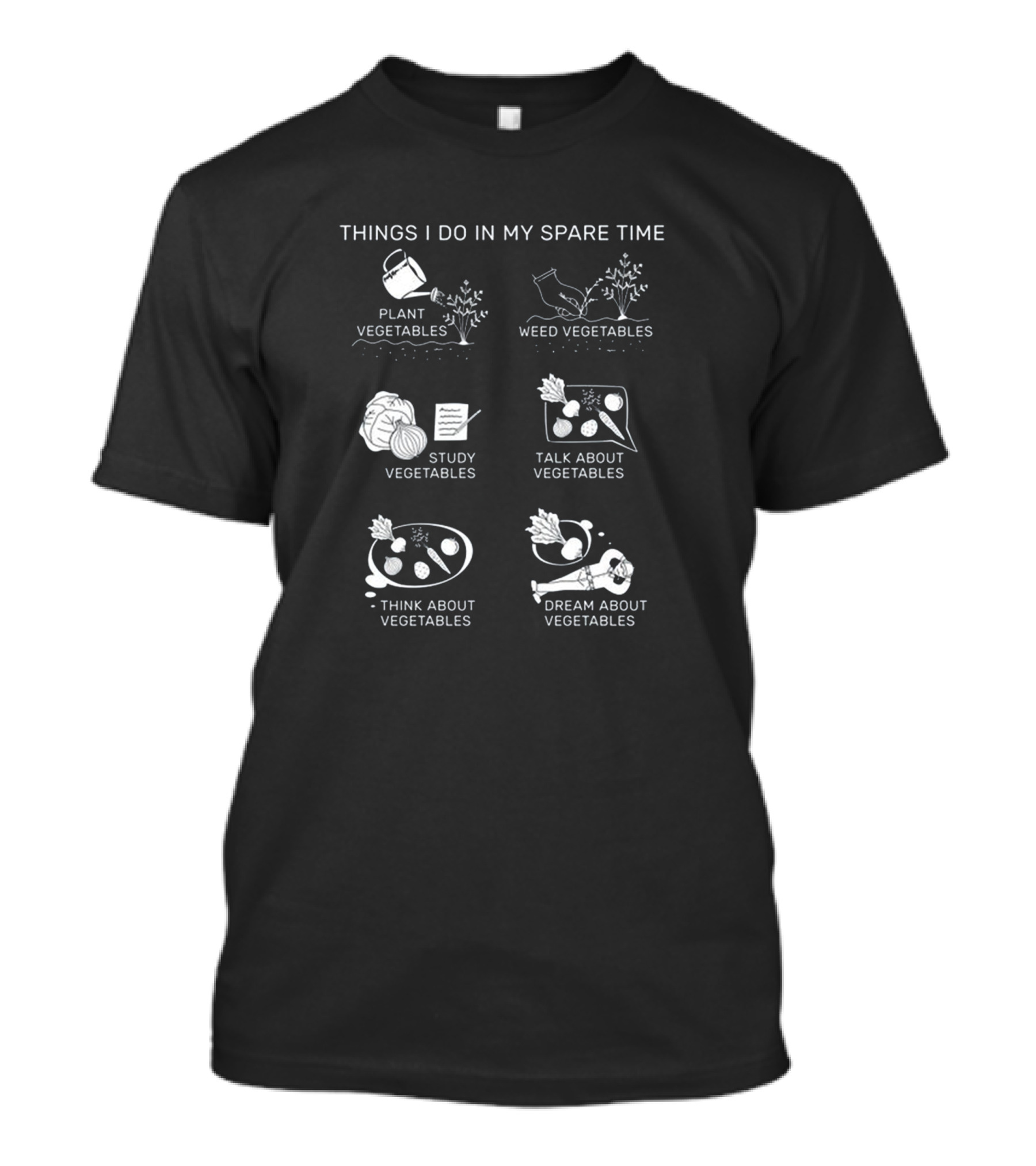 Things I Do In My Spare Time Plant Vegetables Weed Vegetables Study Vegetables Talk About Vegetables Think About Vegetables Dream About Vegetables T-Shirt
