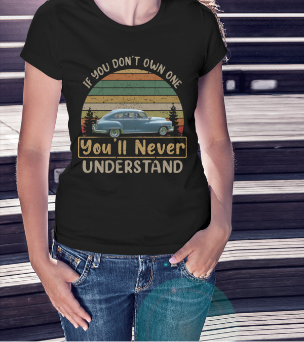 If You Don't Own One 1947 Chrysler Royal You'll Never Understand T-Shirt