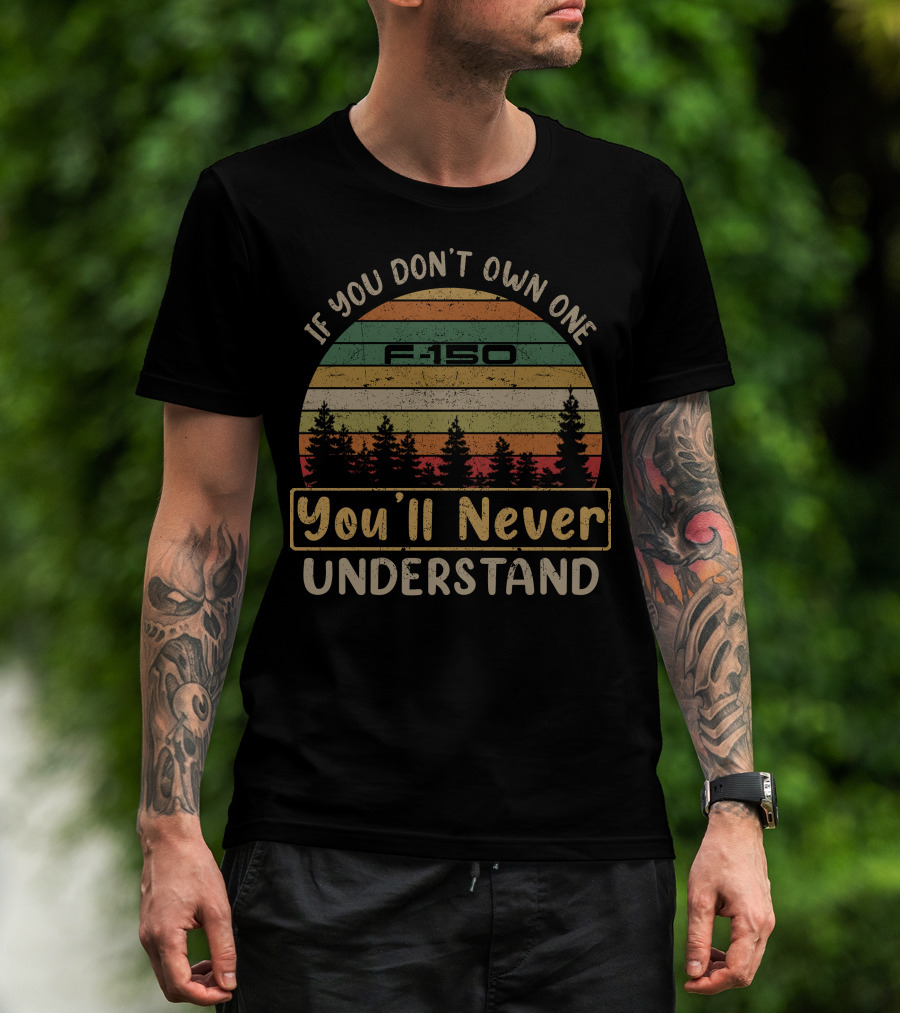 If You Don't Own One F150 You'll Never Understand T-Shirt