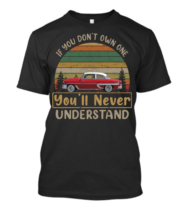 If You Don't Own One 1954 Chevy Bel Air 150 210 You'll Never Understand T-Shirt