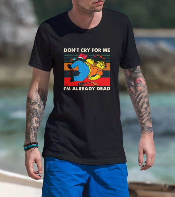 Don't Cry For Me I'm Already Dead Cartoon Character Retro Humor T-Shirt