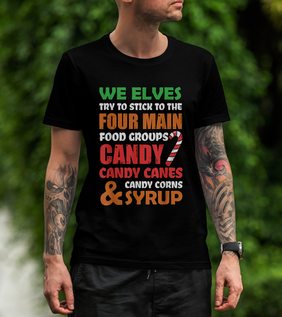 We Elves Stick To The Four Main Food Groups Candy Candy Canes Candy Corns And Syrup Funny Christmas T-Shirt