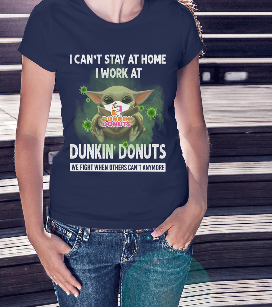I Can't Stay At Home I Work At Dunkin' Donuts We Fight When Others Can't Anymore T-Shirt