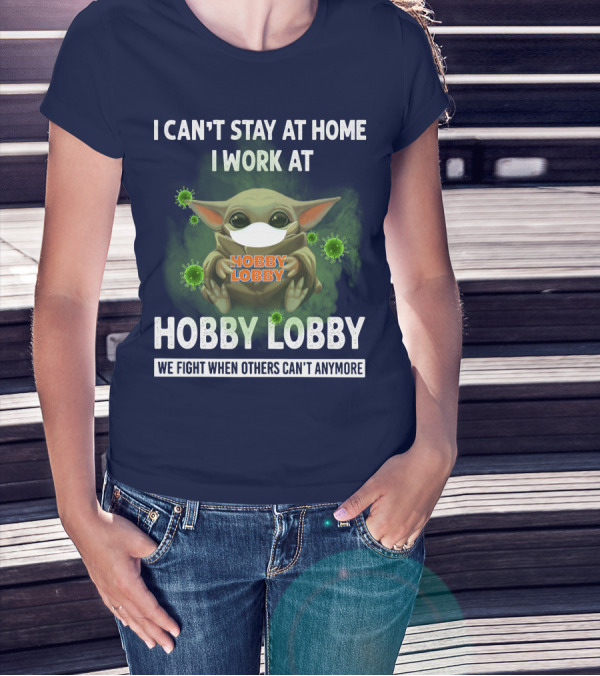 I CAN'T STAY AT HOME I WORK AT HOBBY LOBBY WE FIGHT WHEN OTHERS CAN'T ANYMORE T-Shirt