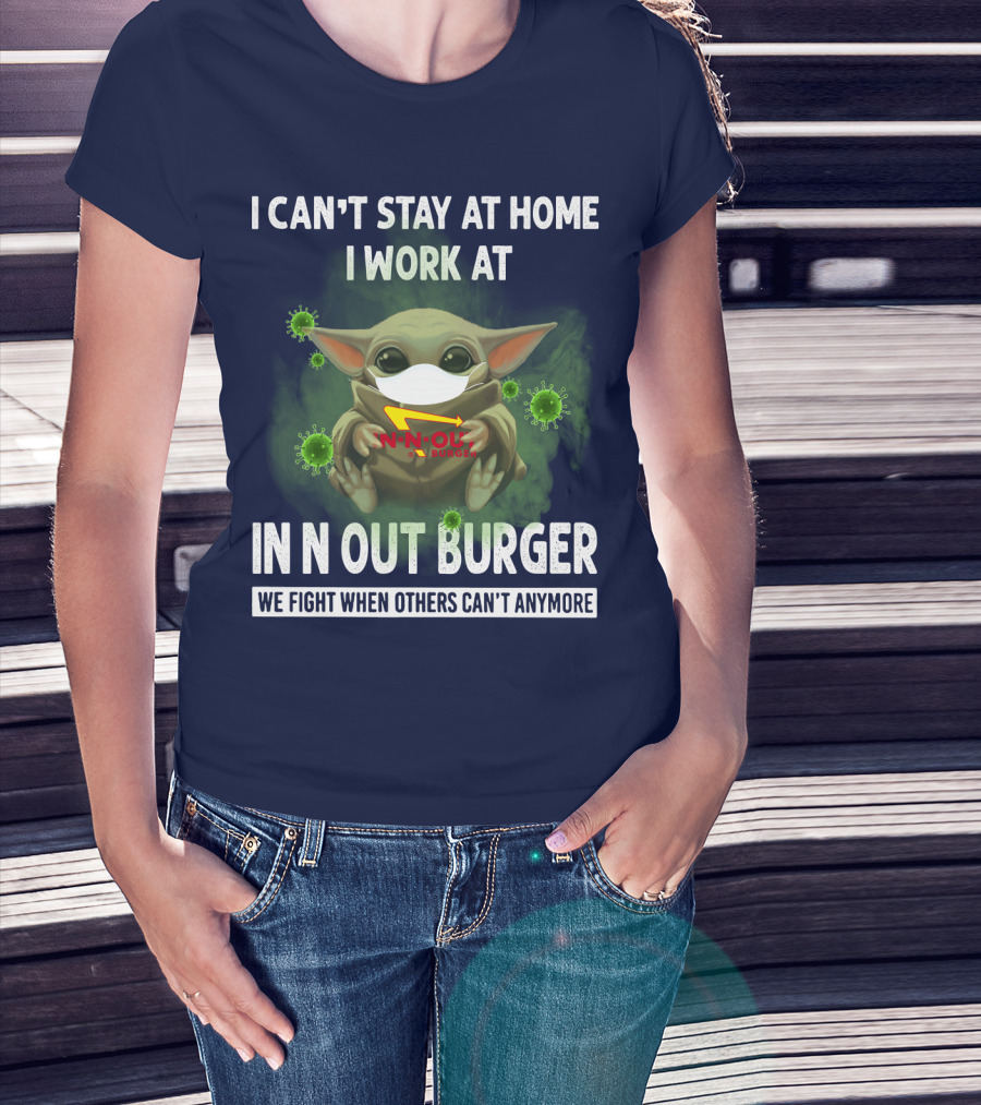 I CAN'T STAY AT HOME I WORK AT IN N OUT BURGER WE FIGHT WHEN OTHERS CAN'T ANYMORE T-Shirt