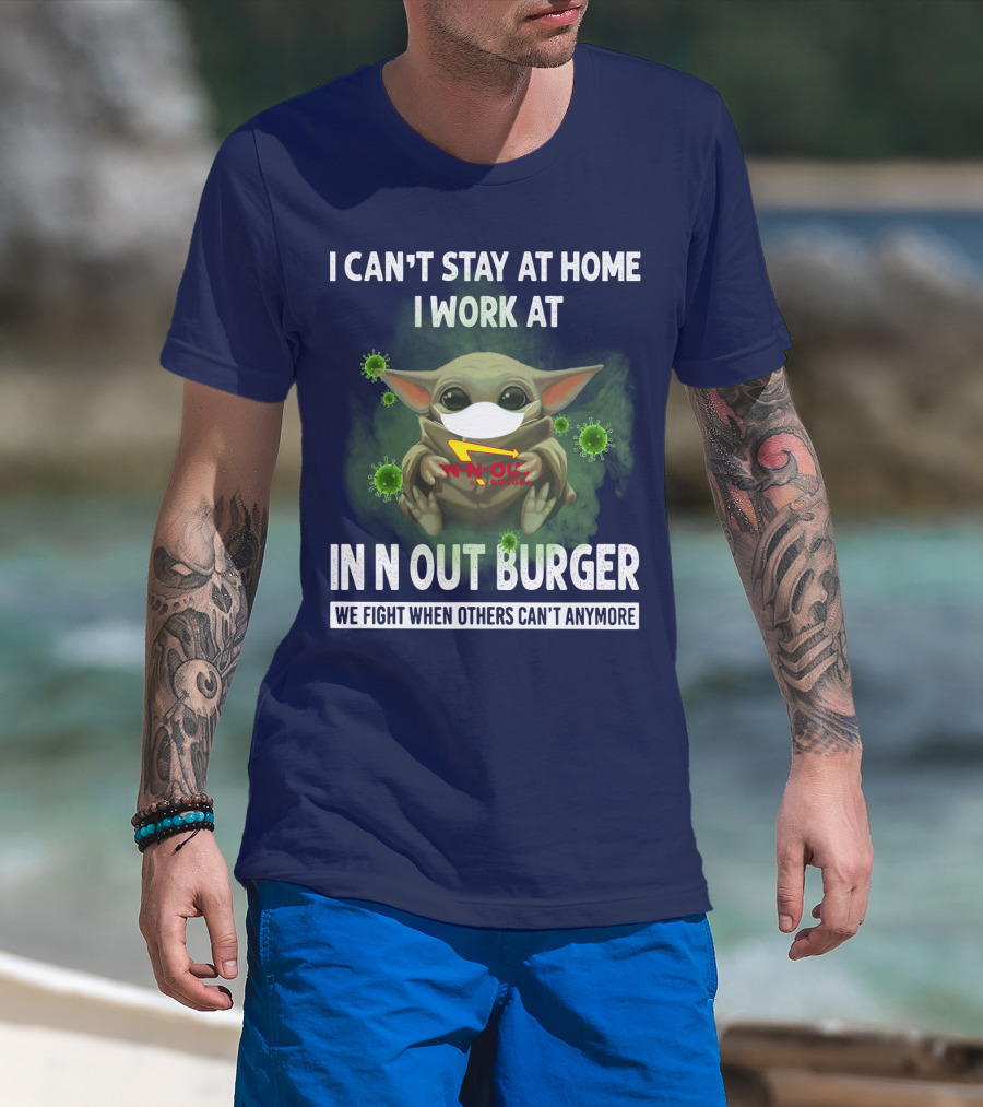 I CAN'T STAY AT HOME I WORK AT IN N OUT BURGER WE FIGHT WHEN OTHERS CAN'T ANYMORE T-Shirt