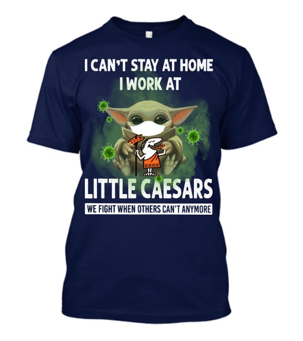 I Can't Stay At Home I Work At Little Caesars We Fight When Others Can't Anymore T-Shirt