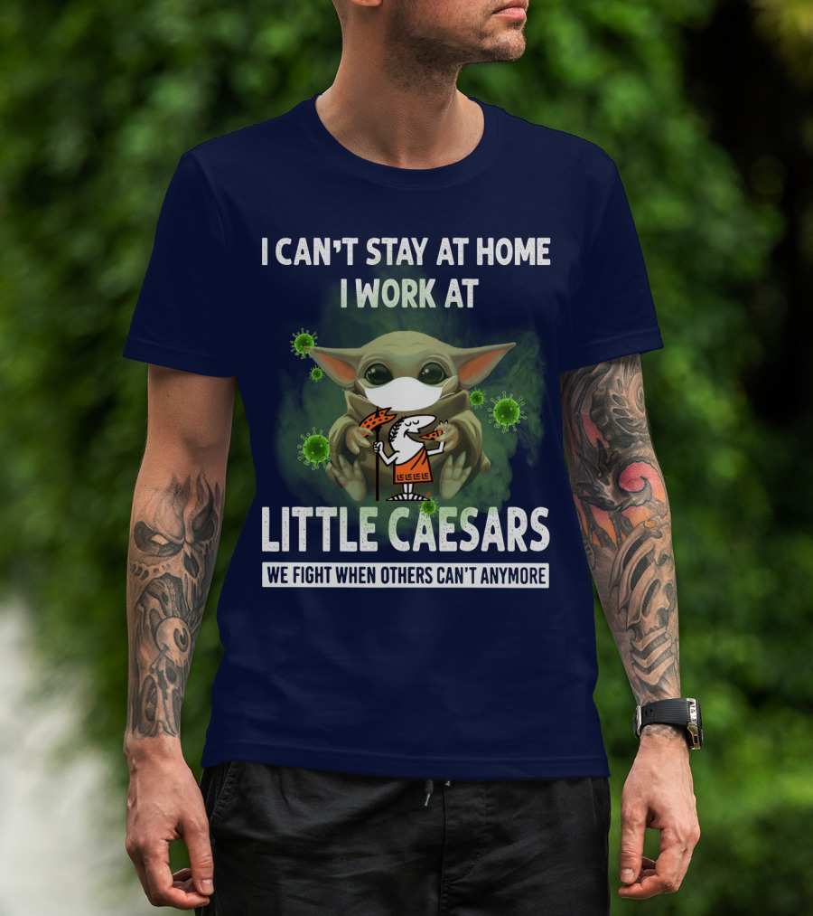 I Can't Stay At Home I Work At Little Caesars We Fight When Others Can't Anymore T-Shirt