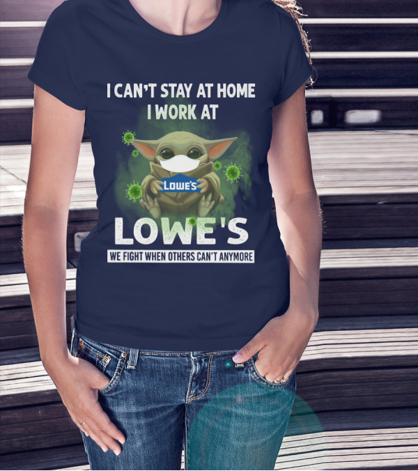 I CAN'T STAY AT HOME I WORK AT LOWE'S WE FIGHT WHEN OTHERS CAN'T ANYMORE T-Shirt