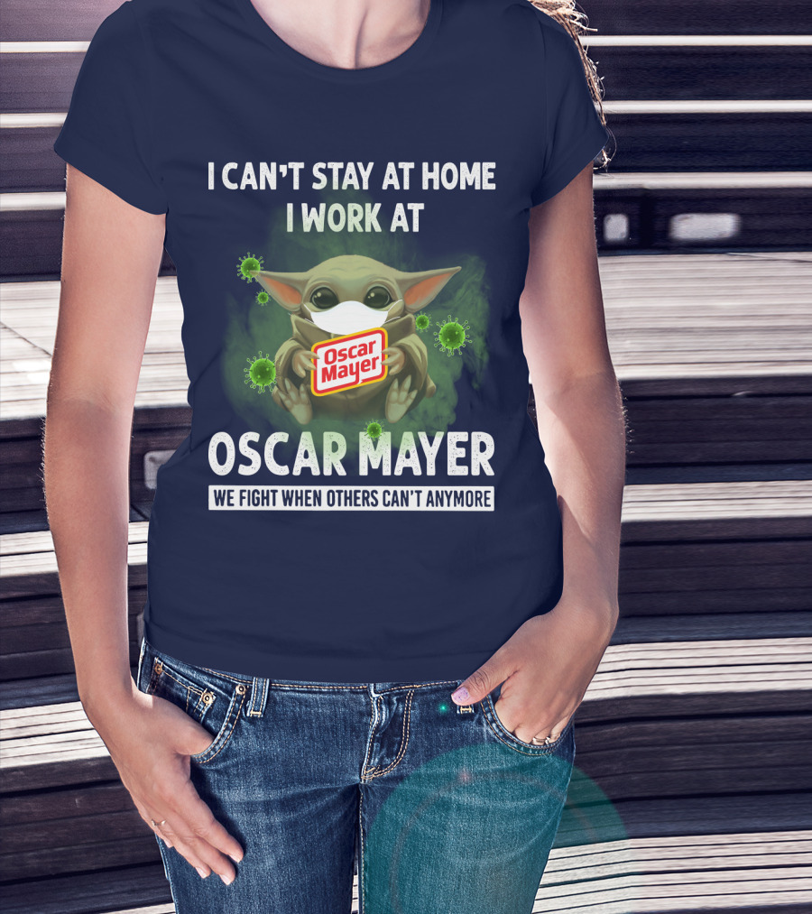 I Can't Stay At Home I Work At Oscar Mayer We Fight When Others Can't Anymore T-Shirt