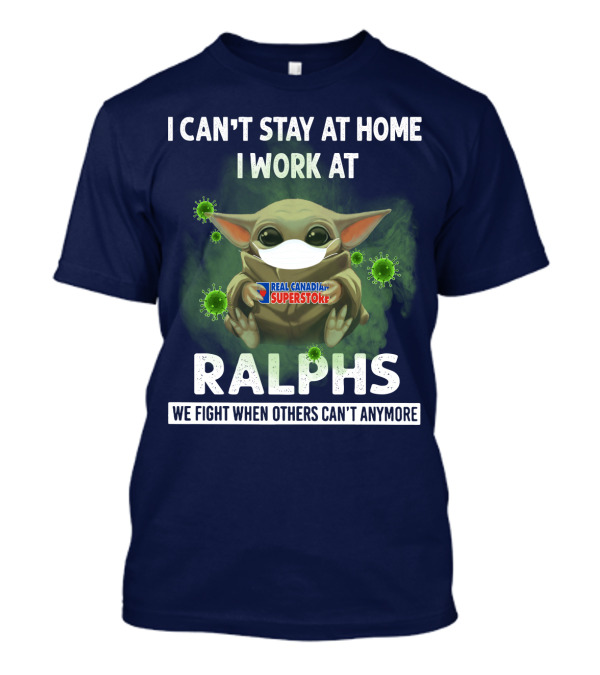 I CAN'T STAY AT HOME I WORK AT REAL CANADIAN SUPERSTORE RALPHS WE FIGHT WHEN OTHERS CAN'T ANYMORE T-Shirt