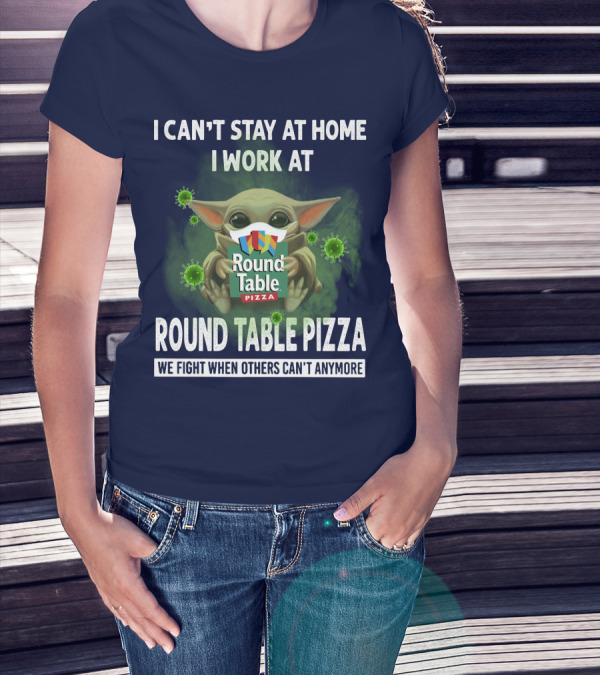 I CAN'T STAY AT HOME I WORK AT ROUND TABLE PIZZA WE FIGHT WHEN OTHERS CAN'T ANYMORE T-Shirt
