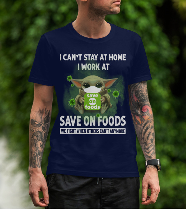 I CAN'T STAY AT HOME I WORK AT SAVE ON FOODS WE FIGHT WHEN OTHERS CAN'T ANYMORE T-Shirt