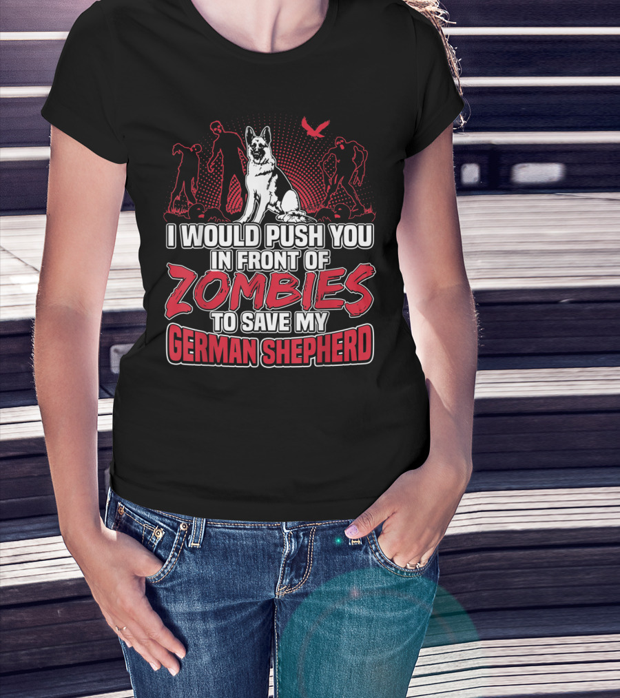 I Would Push You In Front Of Zombies To Save My Loyal German Shepherd T-Shirt