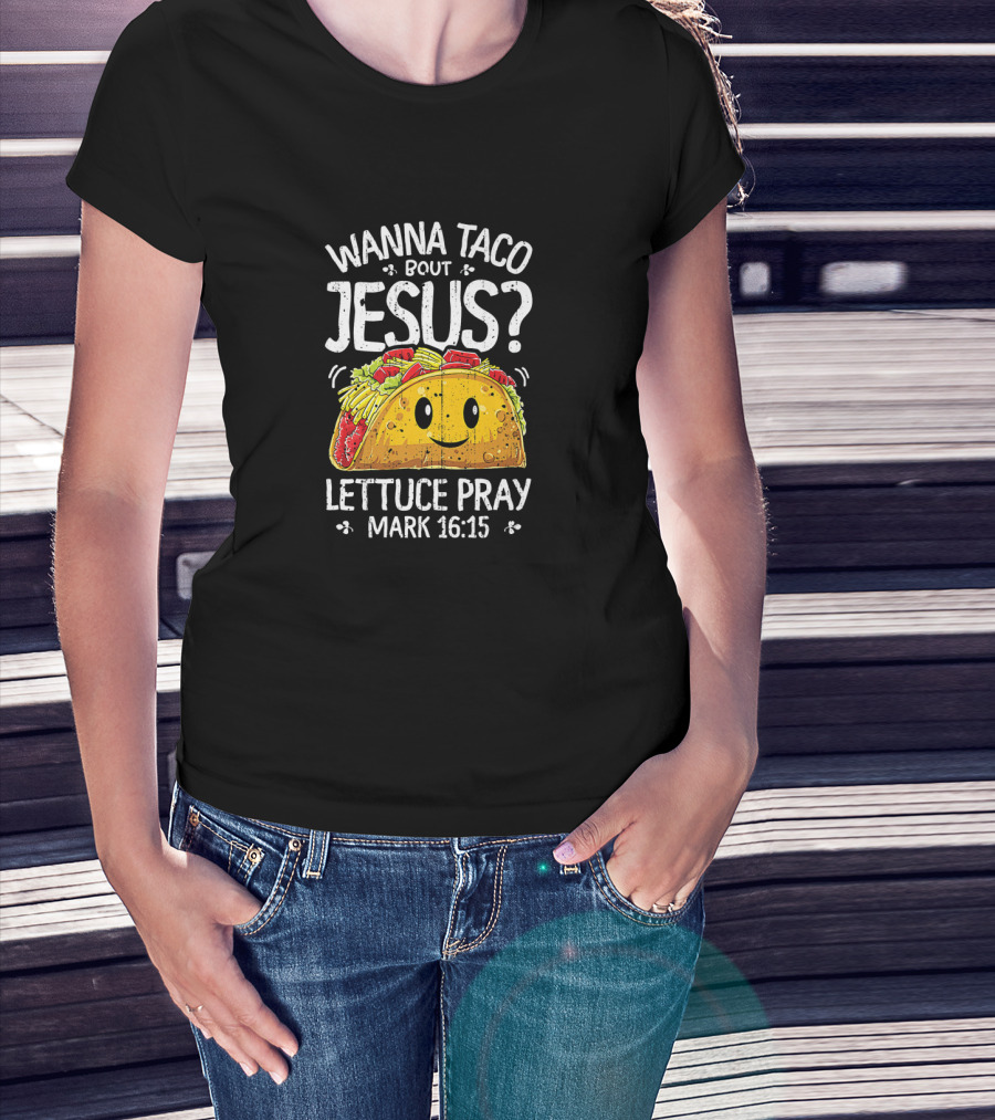 Wanna Taco Bout Jesus Lettuce Pray Mark 16:15 Cinco De Mayo T-Shirt