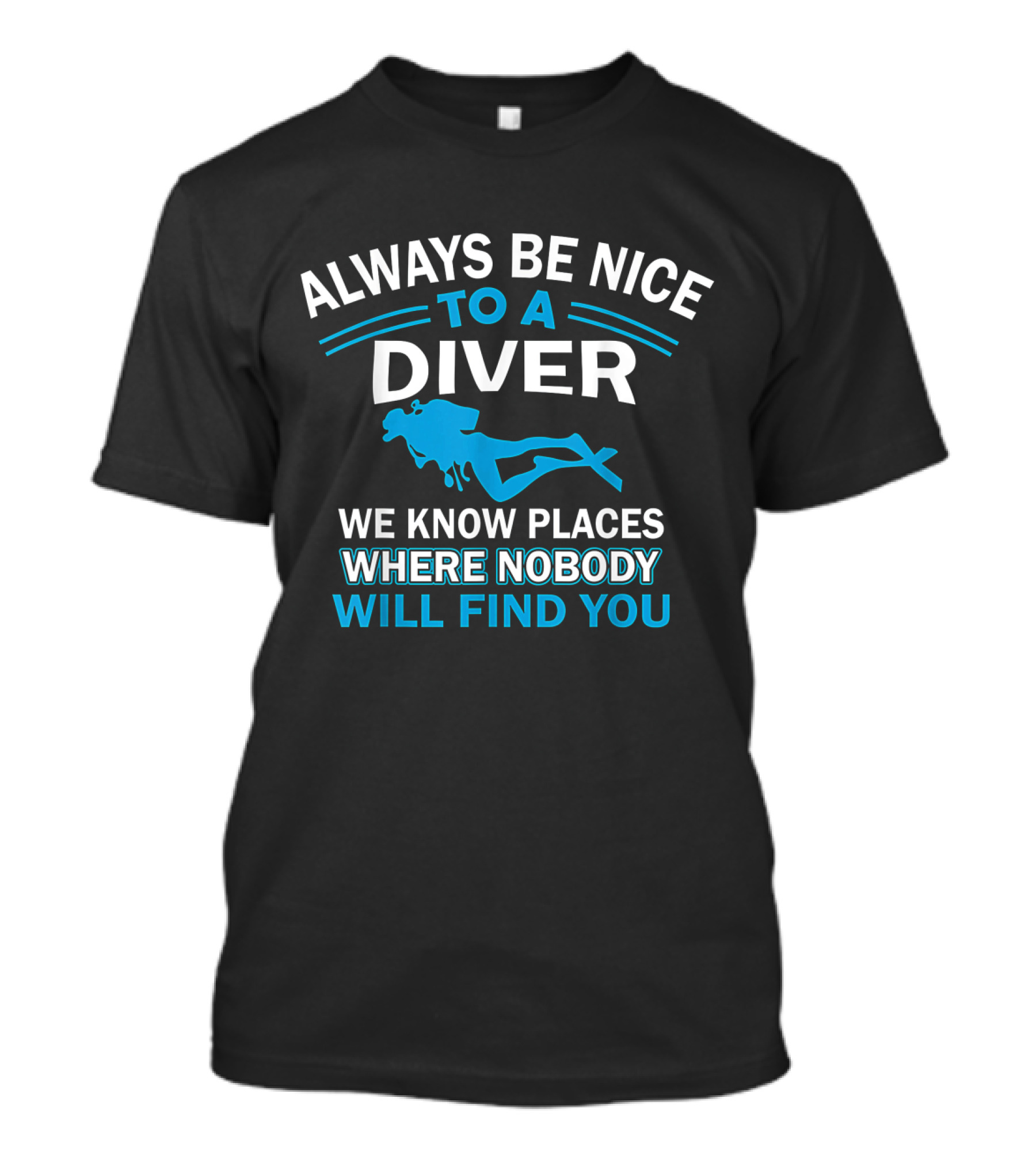 Always Be Nice To A Diver We Know Places Where Nobody Will Find You T-Shirt
