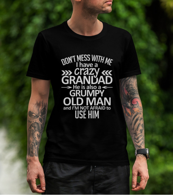 Don't Mess With Me I Have A Crazy Grandad He Is Also A Grumpy Old Man And I'm Not Afraid To Use Him T-Shirt
