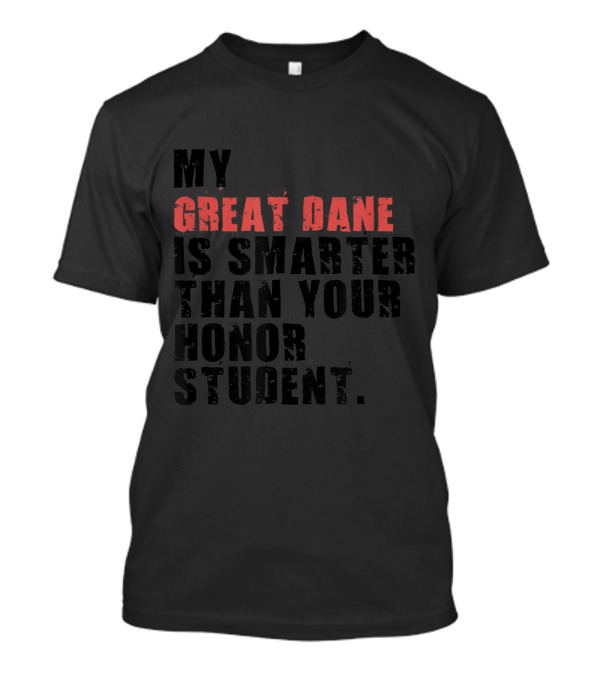 My Great Dane Is Smarter Than Your Honor Student T-Shirt