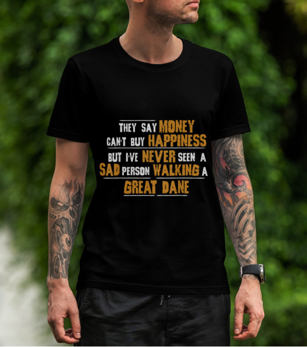 They Say Money Can't Buy Happiness But I've Never Seen A Sad Person Walking A Great Dane T-Shirt